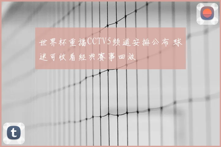 世界杯重播CCTV5频道安排公布 球迷可收看经典赛事回放
